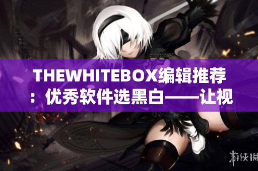 THEWHITEBOX編輯推薦：優(yōu)秀軟件選黑白——讓視覺煥發(fā)純凈美感