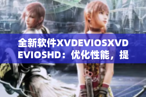全新軟件XVDEVIOSXVDEVIOSHD：優(yōu)化性能，提高工作效率！