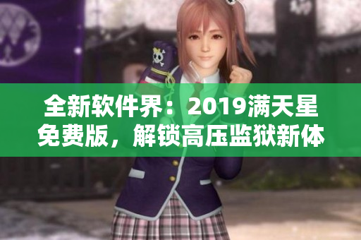 全新軟件界：2019滿天星免費(fèi)版，解鎖高壓監(jiān)獄新體驗(yàn)！