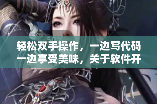 輕松雙手操作，一邊寫代碼一邊享受美味，關(guān)于軟件開發(fā)的烹飪小技巧