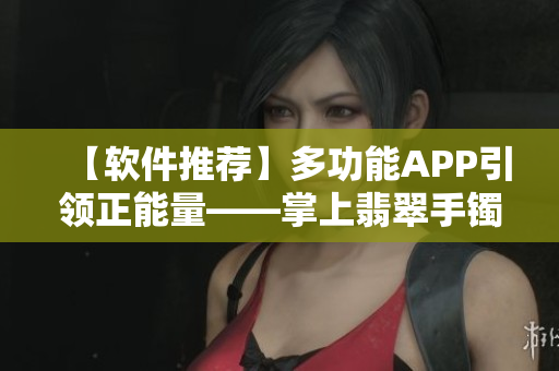 【軟件推薦】多功能APP引領(lǐng)正能量——掌上翡翠手鐲