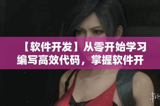【軟件開發(fā)】從零開始學(xué)習(xí)編寫高效代碼，掌握軟件開發(fā)實(shí)戰(zhàn)技巧