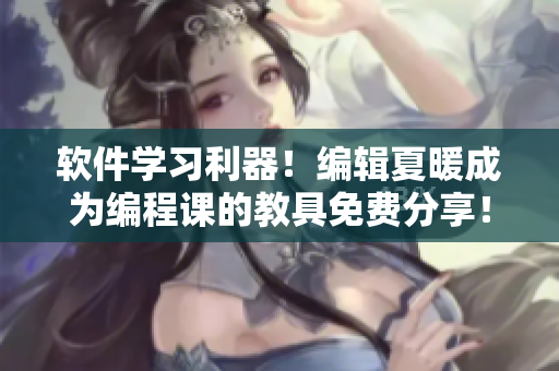 軟件學(xué)習(xí)利器！編輯夏暖成為編程課的教具免費(fèi)分享！