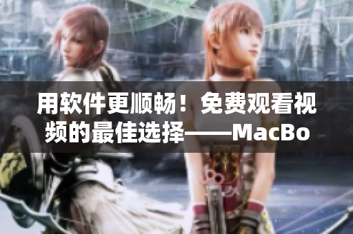 用軟件更順暢！免費觀看視頻的最佳選擇——MacBook Pro！