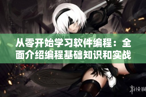 從零開始學(xué)習(xí)軟件編程：全面介紹編程基礎(chǔ)知識和實(shí)戰(zhàn)技巧