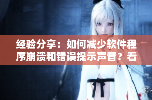 經(jīng)驗(yàn)分享：如何減少軟件程序崩潰和錯(cuò)誤提示聲音？看這里！
