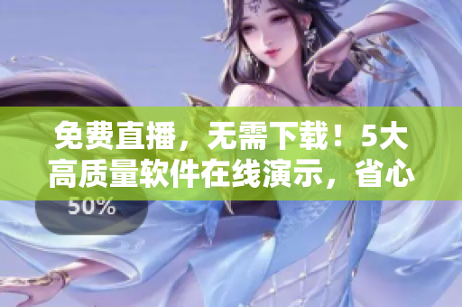 免費直播，無需下載！5大高質量軟件在線演示，省心省時省流量