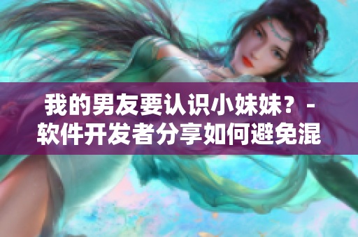 我的男友要認(rèn)識小妹妹？-軟件開發(fā)者分享如何避免混淆變量名的尷尬故事