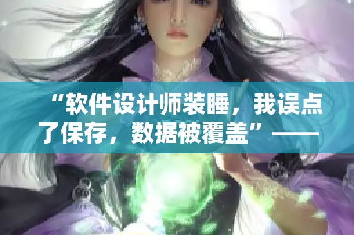 “軟件設(shè)計(jì)師裝睡，我誤點(diǎn)了保存，數(shù)據(jù)被覆蓋”——一則教訓(xùn)