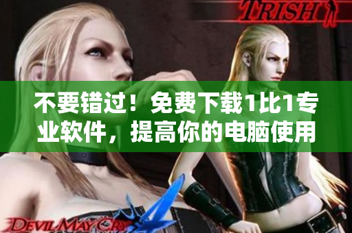 不要錯過！免費下載1比1專業(yè)軟件，提高你的電腦使用水平