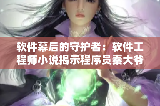 軟件幕后的守護者：軟件工程師小說揭示程序員秦大爺?shù)墓适? title=