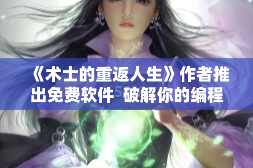 《術(shù)士的重返人生》作者推出免費(fèi)軟件  破解你的編程路程