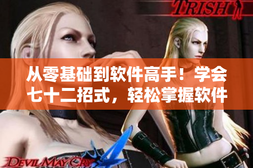從零基礎(chǔ)到軟件高手！學(xué)會七十二招式，輕松掌握軟件技能！