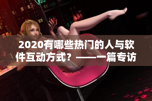 2020有哪些熱門的人與軟件互動方式？——一篇專訪與報告