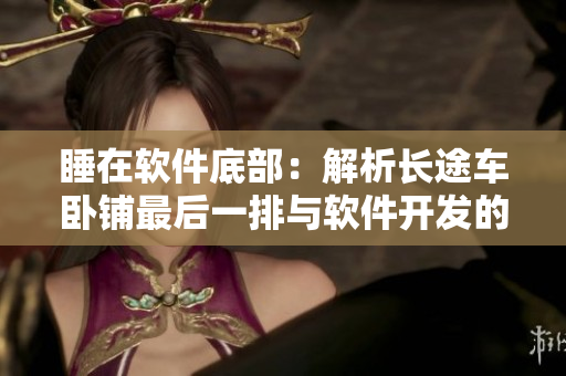 睡在軟件底部：解析長途車臥鋪最后一排與軟件開發(fā)的共同之處