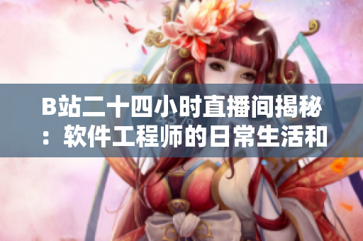B站二十四小時直播間揭秘：軟件工程師的日常生活和技術(shù)分享