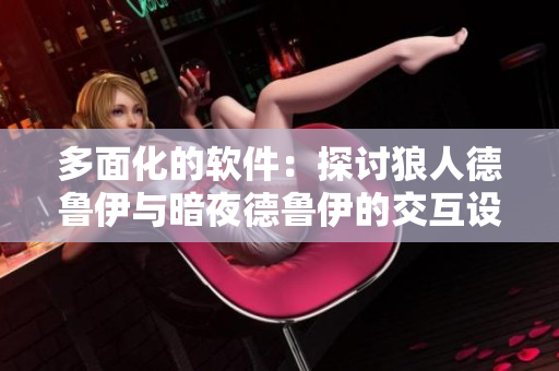 多面化的軟件：探討狼人德魯伊與暗夜德魯伊的交互設計
