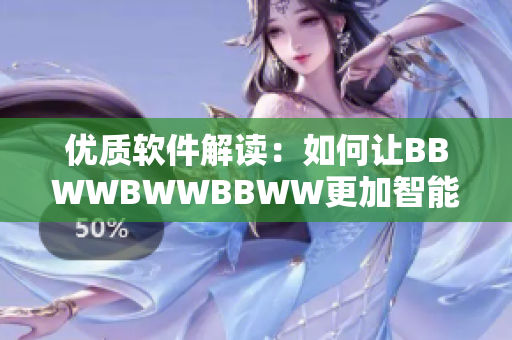 優(yōu)質(zhì)軟件解讀：如何讓BBWWBWWBBWW更加智能和易用？
