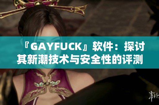 『GAYFUCK』軟件：探討其新潮技術(shù)與安全性的評測分析