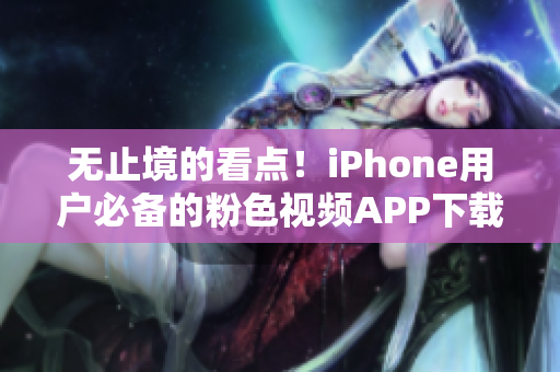 無(wú)止境的看點(diǎn)！iPhone用戶(hù)必備的粉色視頻APP下載安裝指南