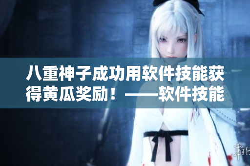 八重神子成功用軟件技能獲得黃瓜獎勵！——軟件技能成就也值得榮耀