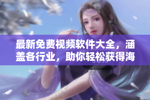 最新免費視頻軟件大全，涵蓋各行業(yè)，助你輕松獲得海量資源！