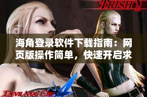海角登錄軟件下載指南：網(wǎng)頁版操作簡單，快速開啟求職尋找計(jì)劃！