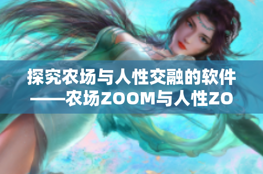 探究農(nóng)場與人性交融的軟件——農(nóng)場ZOOM與人性ZOOM