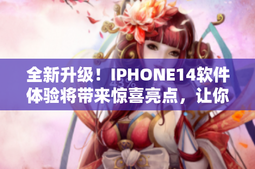 全新升級(jí)！IPHONE14軟件體驗(yàn)將帶來(lái)驚喜亮點(diǎn)，讓你愛(ài)不釋手