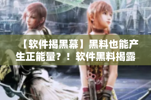 【軟件揭黑幕】黑料也能產(chǎn)生正能量？！軟件黑料揭露不打烊！