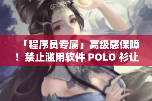 「程序員專屬」高級感保障！禁止濫用軟件 POLO 衫讓你和代碼更專注