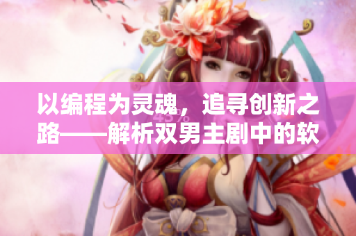 以編程為靈魂，追尋創(chuàng)新之路——解析雙男主劇中的軟件開發(fā)元素