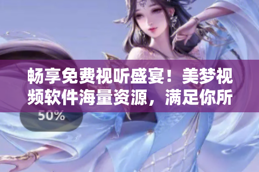 暢享免費視聽盛宴！美夢視頻軟件海量資源，滿足你所有消費需求！