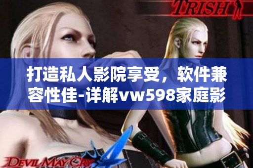 打造私人影院享受，軟件兼容性佳-詳解vw598家庭影院