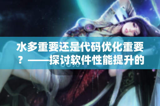 水多重要還是代碼優(yōu)化重要？——探討軟件性能提升的關(guān)鍵因素