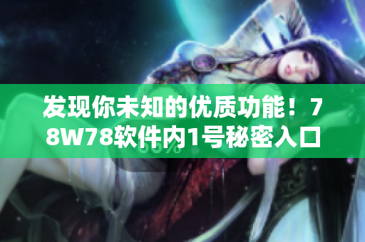 發(fā)現(xiàn)你未知的優(yōu)質(zhì)功能！78W78軟件內(nèi)1號秘密入口揭秘