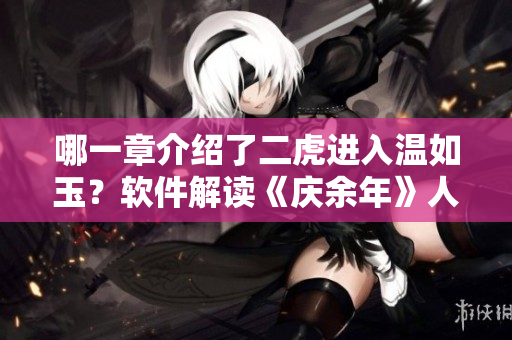 哪一章介紹了二虎進入溫如玉？軟件解讀《慶余年》人物關系