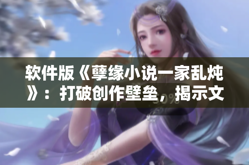 軟件版《孽緣小說一家亂燉》：打破創(chuàng)作壁壘，揭示文學創(chuàng)新