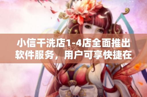 小信干洗店1-4店全面推出軟件服務，用戶可享快捷在線預約和支付