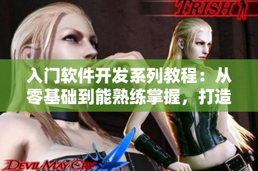 入門軟件開發(fā)系列教程：從零基礎(chǔ)到能熟練掌握，打造出色應(yīng)用！”