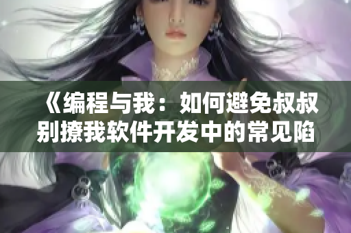 《編程與我：如何避免叔叔別撩我軟件開發(fā)中的常見陷阱？》