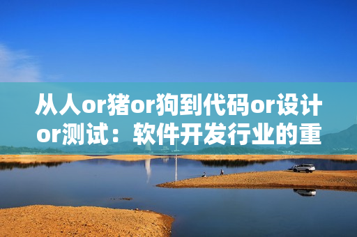 從人or豬or狗到代碼or設計or測試：軟件開發(fā)行業(yè)的重大轉(zhuǎn)變！
