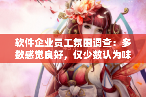 軟件企業(yè)員工氛圍調(diào)查：多數(shù)感覺良好，僅少數(shù)認(rèn)為味道強(qiáng)烈