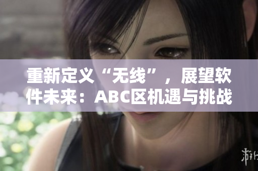 重新定義“無線”，展望軟件未來：ABC區(qū)機遇與挑戰(zhàn)