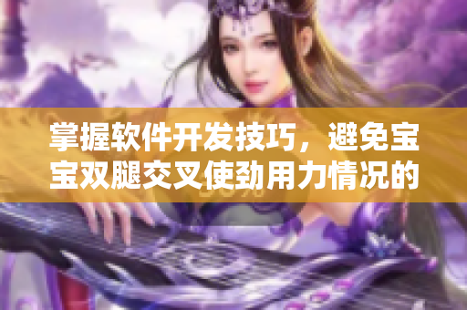 掌握軟件開發(fā)技巧，避免寶寶雙腿交叉使勁用力情況的發(fā)生