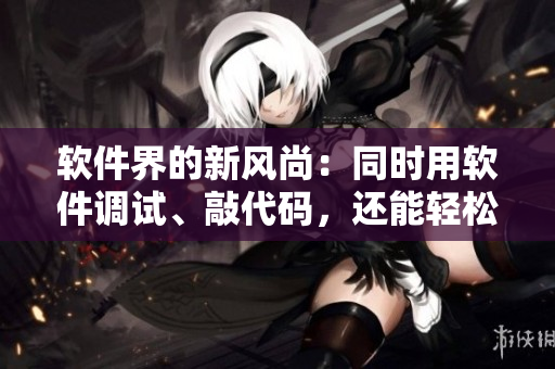 軟件界的新風尚：同時用軟件調(diào)試、敲代碼，還能輕松面膜