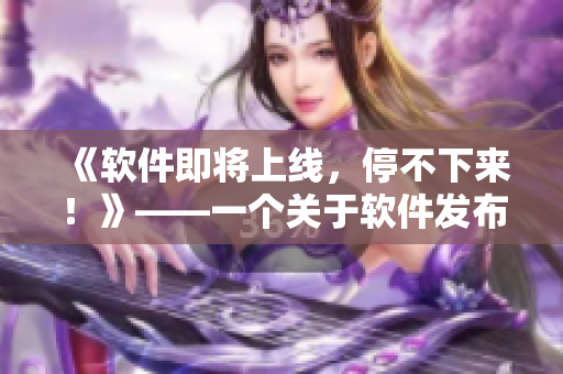 《軟件即將上線，停不下來！》——一個(gè)關(guān)于軟件發(fā)布的引人入勝的故事