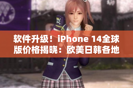 軟件升級！iPhone 14全球版價格揭曉：歐美日韓各地爭相購買