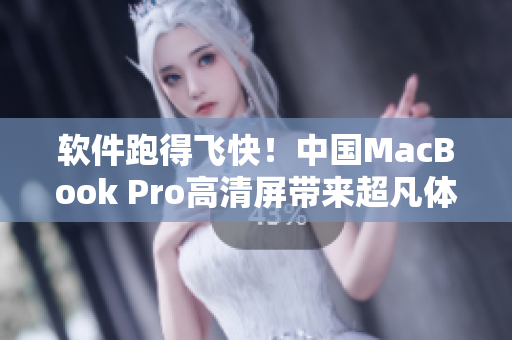 軟件跑得飛快！中國MacBook Pro高清屏帶來超凡體驗