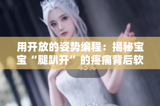 用開放的姿勢編程：揭秘寶寶“腿趴開”的疼痛背后軟件設計技巧